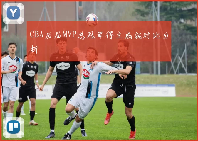 CBA历届MVP总冠军得主成就对比分析