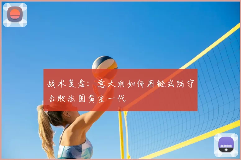 战术复盘:意大利如何用链式防守击败法国黄金一代
