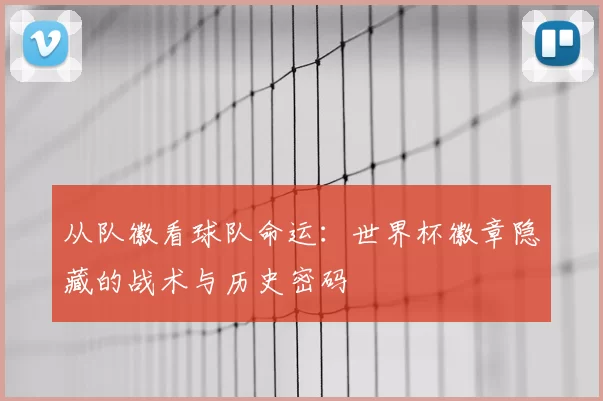 从队徽看球队命运：世界杯徽章隐藏的战术与历史密码