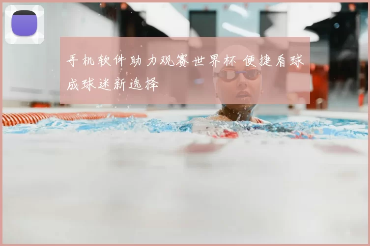 手机软件助力观赛世界杯 便捷看球成球迷新选择