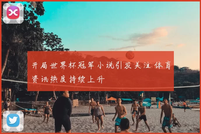 开局世界杯冠军小说引发关注 体育资讯热度持续上升