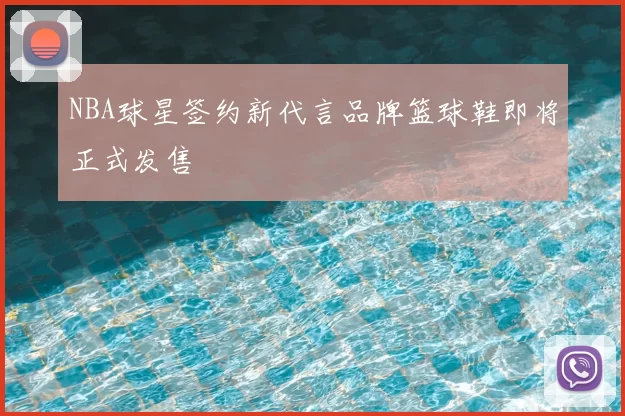 NBA球星签约新代言品牌篮球鞋即将正式发售