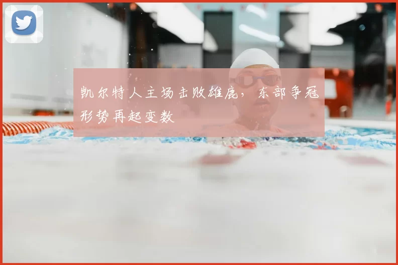 凯尔特人主场击败雄鹿,东部争冠形势再起变数