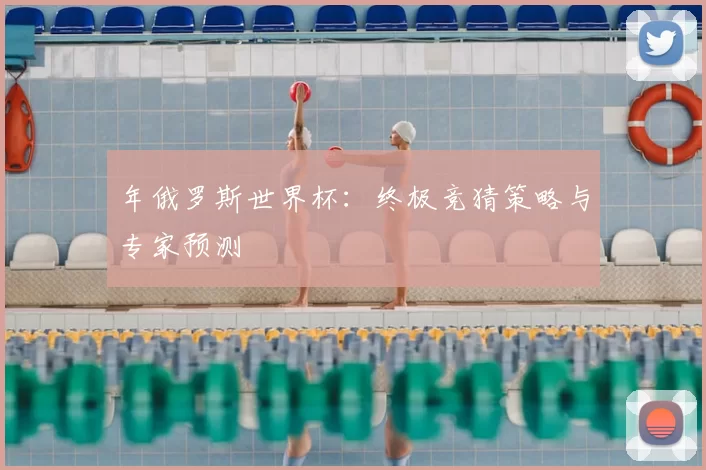 年俄罗斯世界杯：终极竞猜策略与专家预测