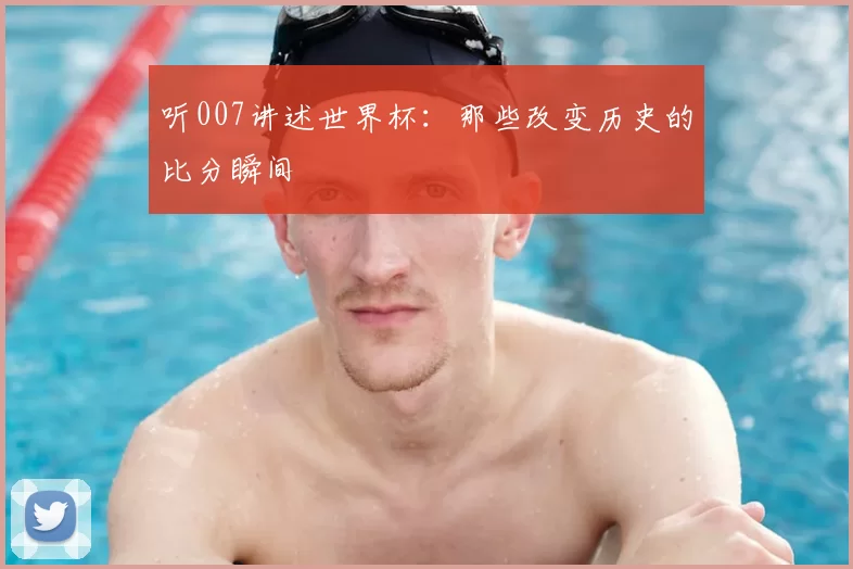 听007讲述世界杯:那些改变历史的比分瞬间