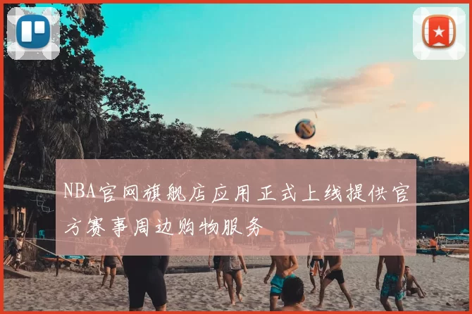 NBA官网旗舰店应用正式上线提供官方赛事周边购物服务