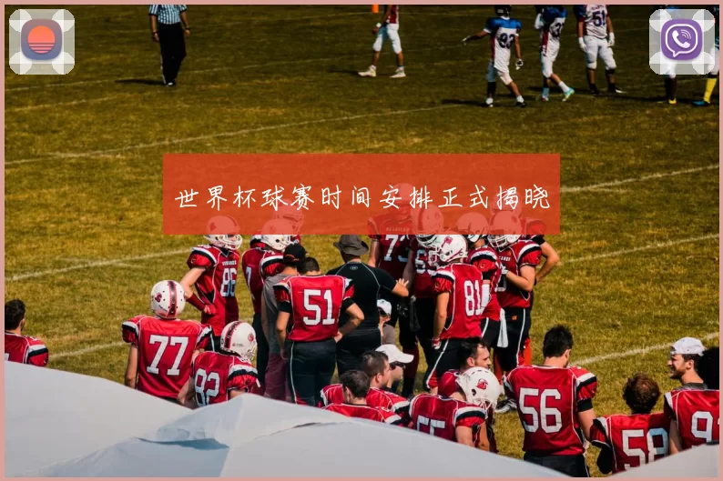 世界杯球赛时间安排正式揭晓