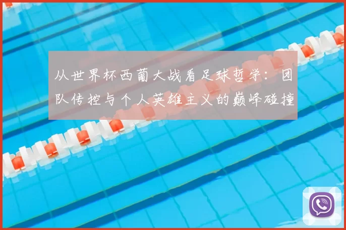 从世界杯西葡大战看足球哲学：团队传控与个人英雄主义的巅峰碰撞