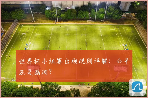 世界杯小组赛出线规则详解：公平还是漏洞？