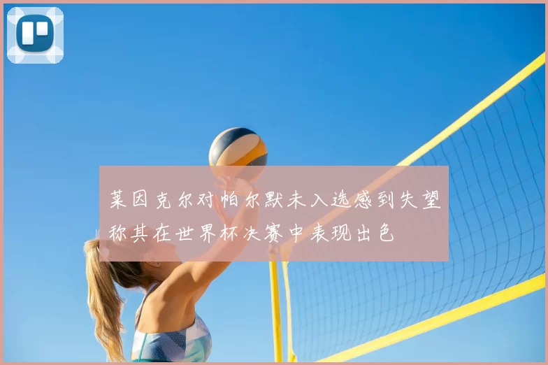 莱因克尔对帕尔默未入选感到失望称其在世界杯决赛中表现出色