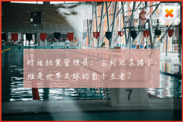 对话档案管理员：尘封记录揭示，谁是世界足球的首个王者？