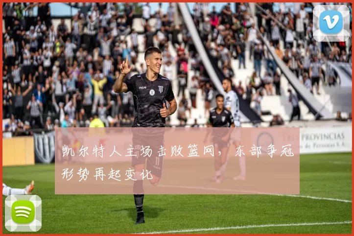 凯尔特人主场击败篮网,东部争冠形势再起变化