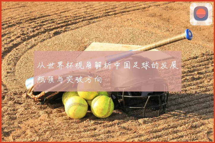 从世界杯视角解析中国足球的发展瓶颈与突破方向
