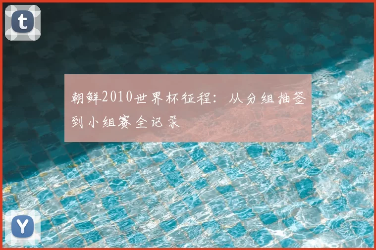 朝鲜2010世界杯征程:从分组抽签到小组赛全记录