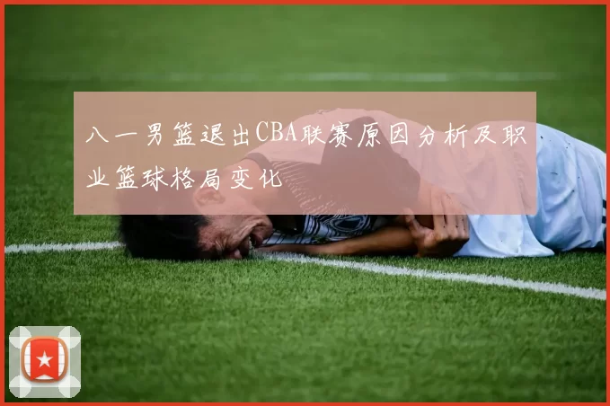 八一男篮退出CBA联赛原因分析及职业篮球格局变化