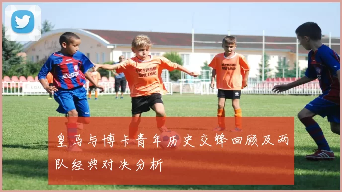 皇马与博卡青年历史交锋回顾及两队经典对决分析