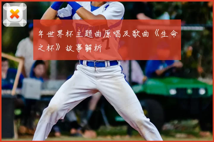 年世界杯主题曲原唱及歌曲《生命之杯》故事解析