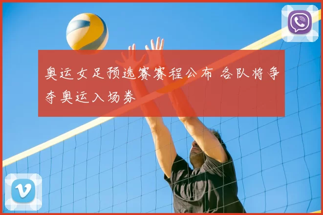 奥运女足预选赛赛程公布 各队将争夺奥运入场券