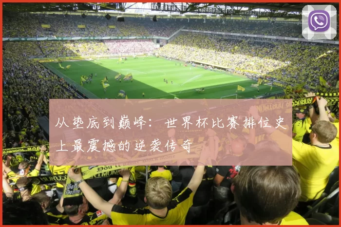 从垫底到巅峰：世界杯比赛排位史上最震撼的逆袭传奇