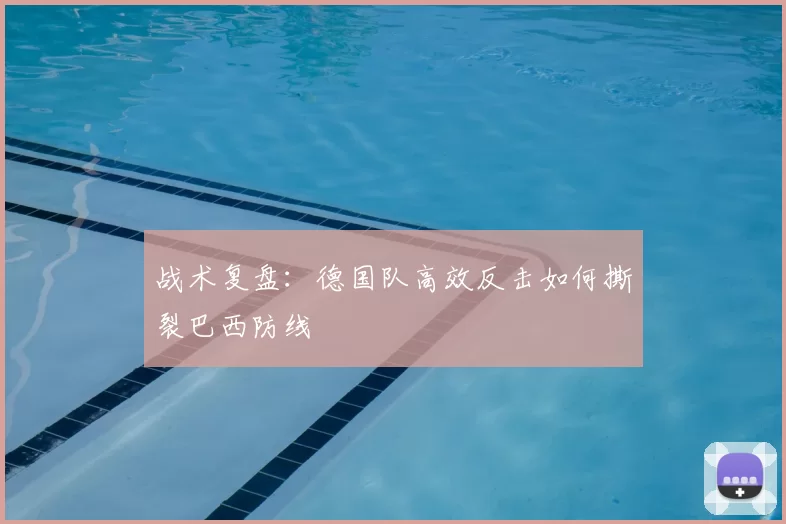 战术复盘：德国队高效反击如何撕裂巴西防线