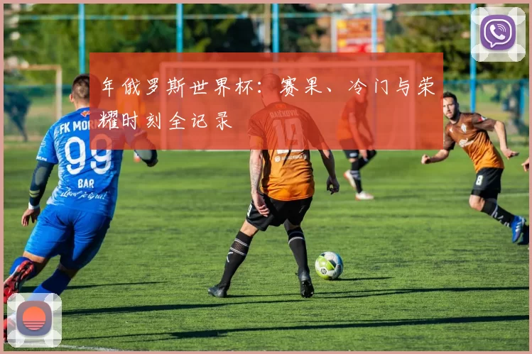 年俄罗斯世界杯:赛果、冷门与荣耀时刻全记录