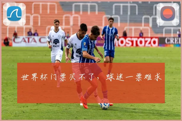 世界杯门票买不了，球迷一票难求