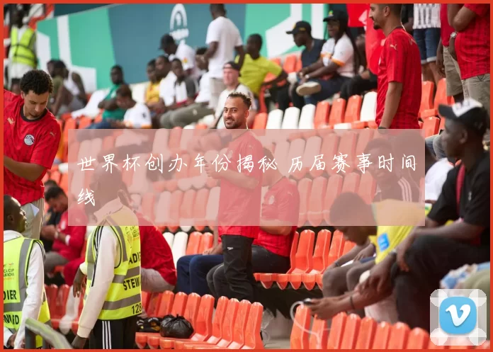 世界杯创办年份揭秘 历届赛事时间线