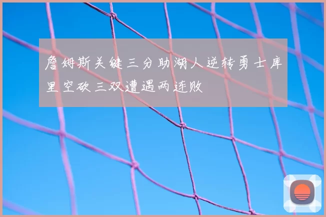 詹姆斯关键三分助湖人逆转勇士库里空砍三双遭遇两连败