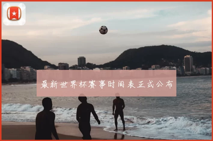 最新世界杯赛事时间表正式公布