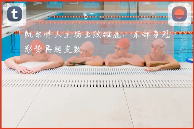 凯尔特人主场击败雄鹿,东部争冠形势再起变数