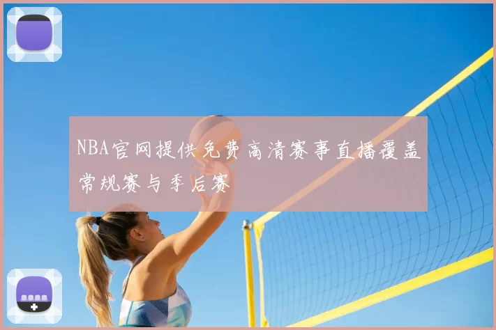 NBA官网提供免费高清赛事直播覆盖常规赛与季后赛