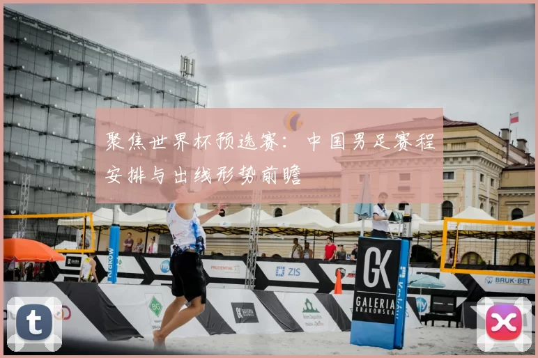 聚焦世界杯预选赛:中国男足赛程安排与出线形势前瞻
