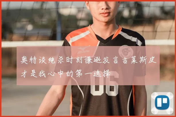 奥特谈绝杀时刻谦逊发言吉莱斯皮才是我心中的第一选择