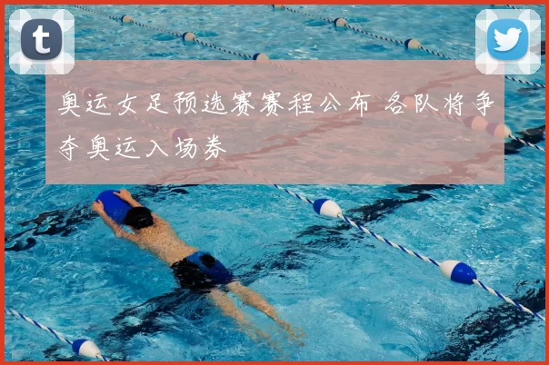 奥运女足预选赛赛程公布 各队将争夺奥运入场券