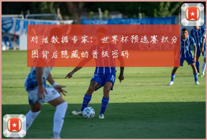 对话数据专家:世界杯预选赛积分图背后隐藏的晋级密码