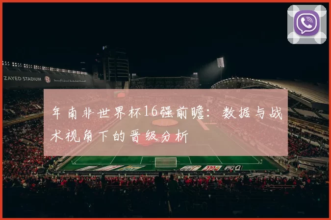年南非世界杯16强前瞻:数据与战术视角下的晋级分析