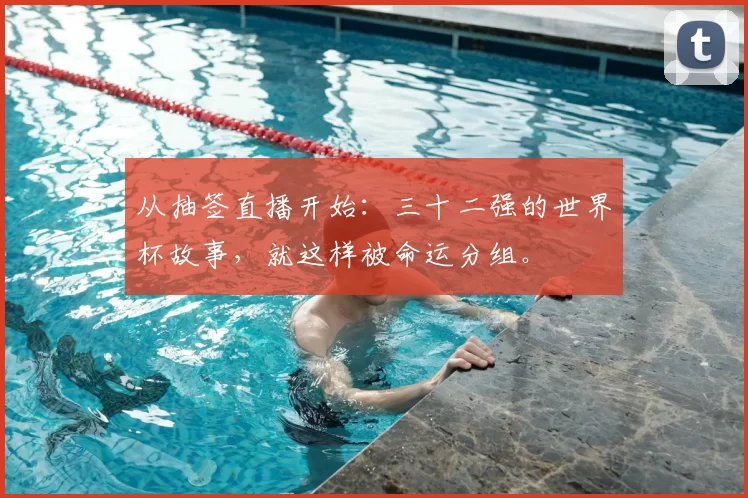从抽签直播开始:三十二强的世界杯故事,就这样被命运分组。