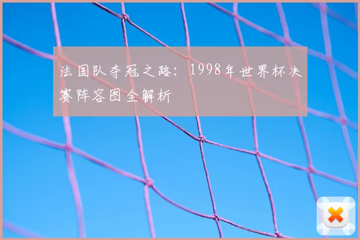 法国队夺冠之路:1998年世界杯决赛阵容图全解析