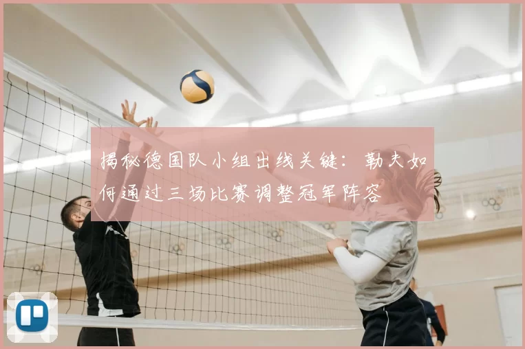 揭秘德国队小组出线关键:勒夫如何通过三场比赛调整冠军阵容
