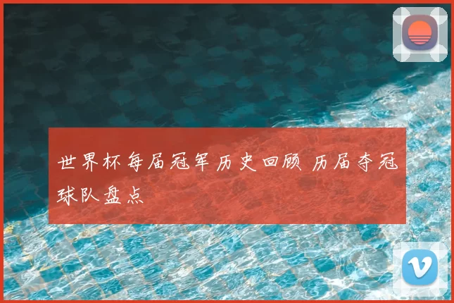 世界杯每届冠军历史回顾 历届夺冠球队盘点