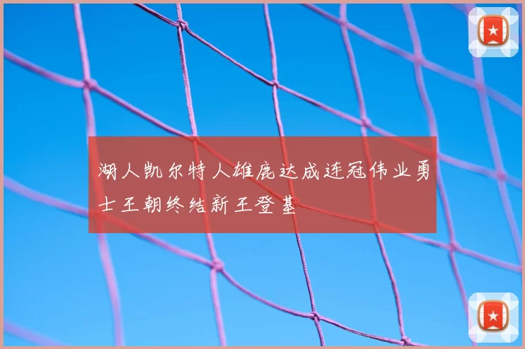 湖人凯尔特人雄鹿达成连冠伟业勇士王朝终结新王登基