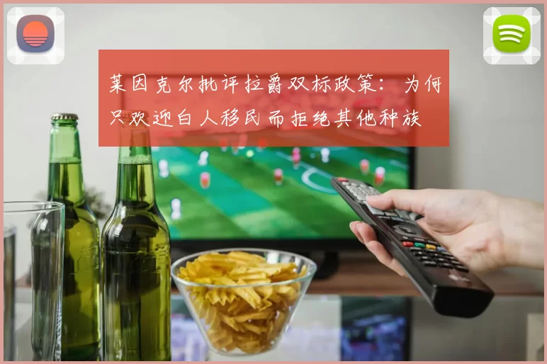 莱因克尔批评拉爵双标政策：为何只欢迎白人移民而拒绝其他种族
