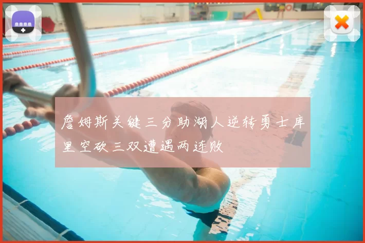 詹姆斯关键三分助湖人逆转勇士库里空砍三双遭遇两连败