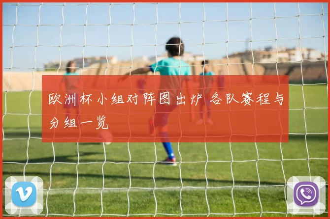 欧洲杯小组对阵图出炉 各队赛程与分组一览