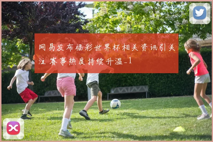 网易发布福彩世界杯相关资讯引关注 赛事热度持续升温_1