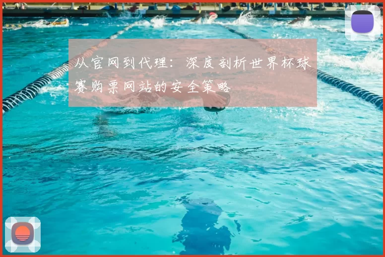 从官网到代理:深度剖析世界杯球赛购票网站的安全策略