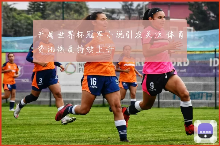 开局世界杯冠军小说引发关注 体育资讯热度持续上升