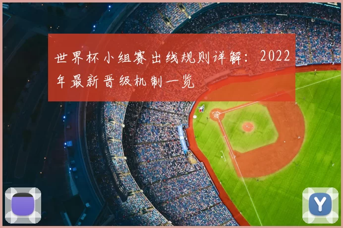 世界杯小组赛出线规则详解：2022年最新晋级机制一览