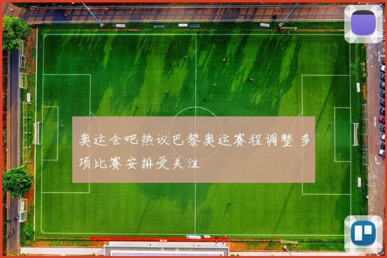 奥运会吧热议巴黎奥运赛程调整 多项比赛安排受关注