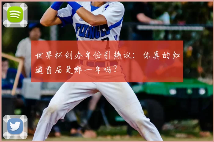 世界杯创办年份引热议:你真的知道首届是哪一年吗?